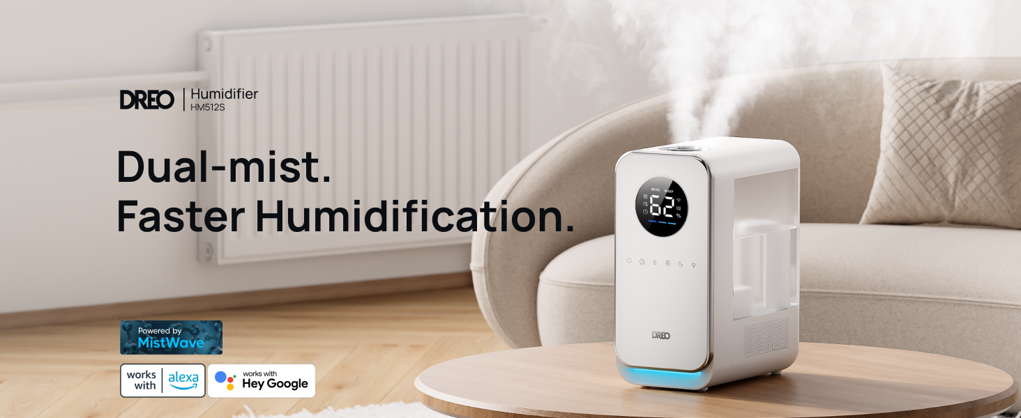 Dual-mist.
Faster Humidification